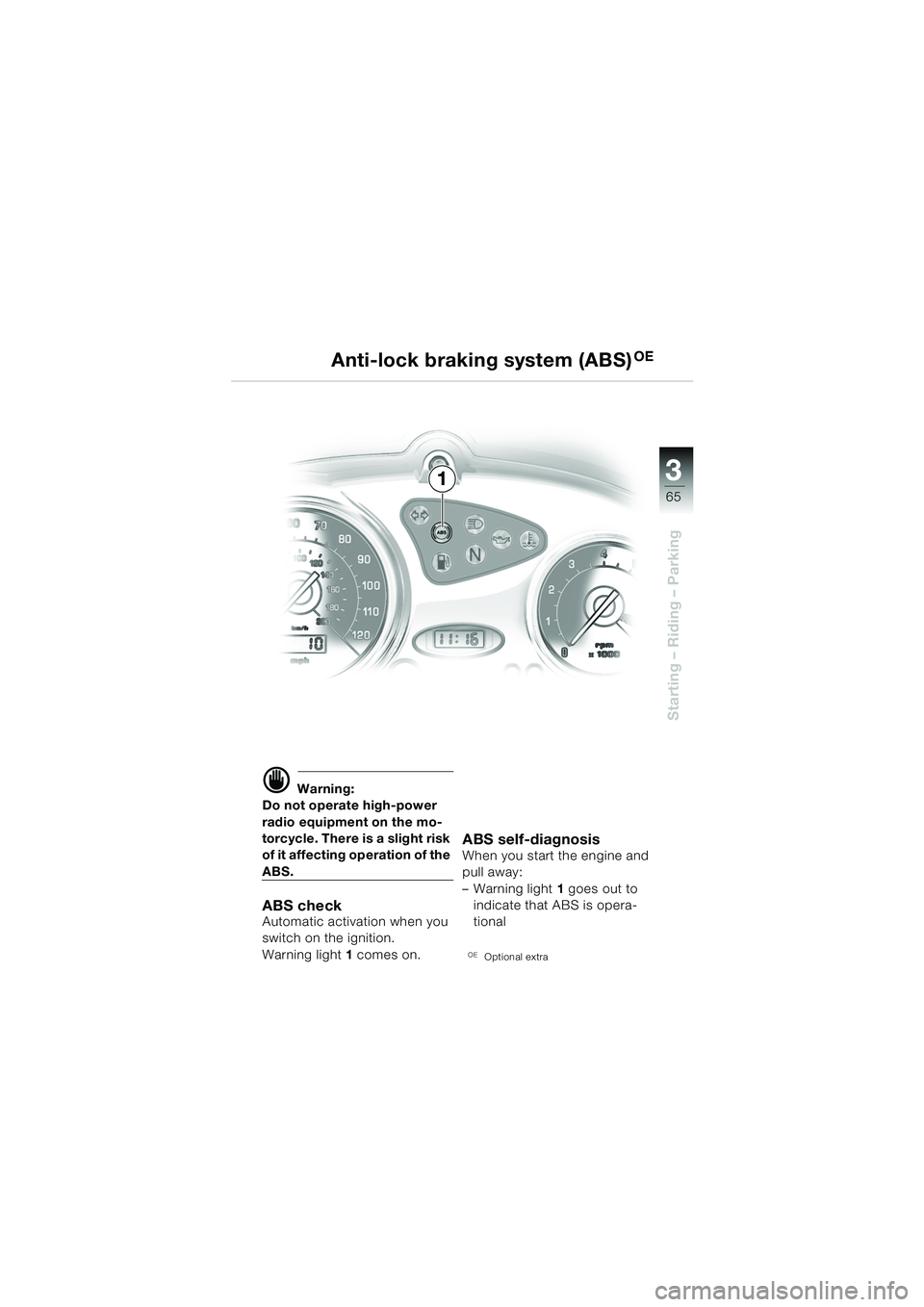BMW MOTORRAD F 650 CS 2003 Riders Manual (in English) 3
65
Starting – Riding – Parking
d Warning:
Do not operate high-power
radio equipment on the mo-
torcycle. There is a slight risk
of it affecting operation of the
ABS.
ABS checkAutomatic activa BMW MOTORRAD F 650 CS 2003 Riders Manual (in English) 3
65
Starting – Riding – Parking
d Warning:
Do not operate high-power
radio equipment on the mo-
torcycle. There is a slight risk
of it affecting operation of the
ABS.
ABS checkAutomatic activa