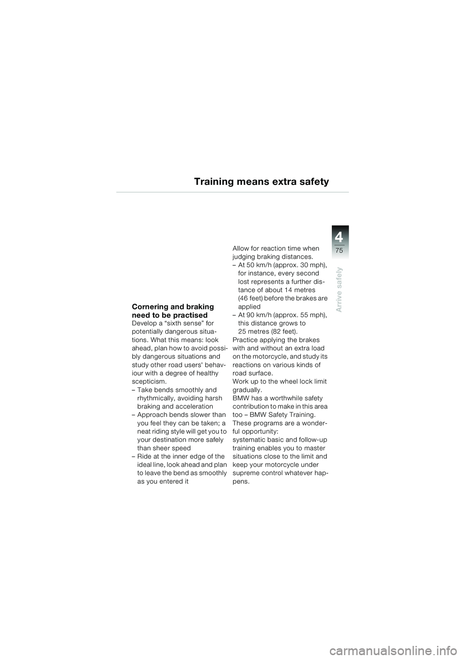 BMW MOTORRAD F 650 CS 2003  Riders Manual (in English) 4
75
Arrive safely
Training means extra safety
Cornering and braking 
need to be practised
Develop a “sixth sense” for 
potentially dangerous situa-
tions. What this means: look 
ahead, plan how t