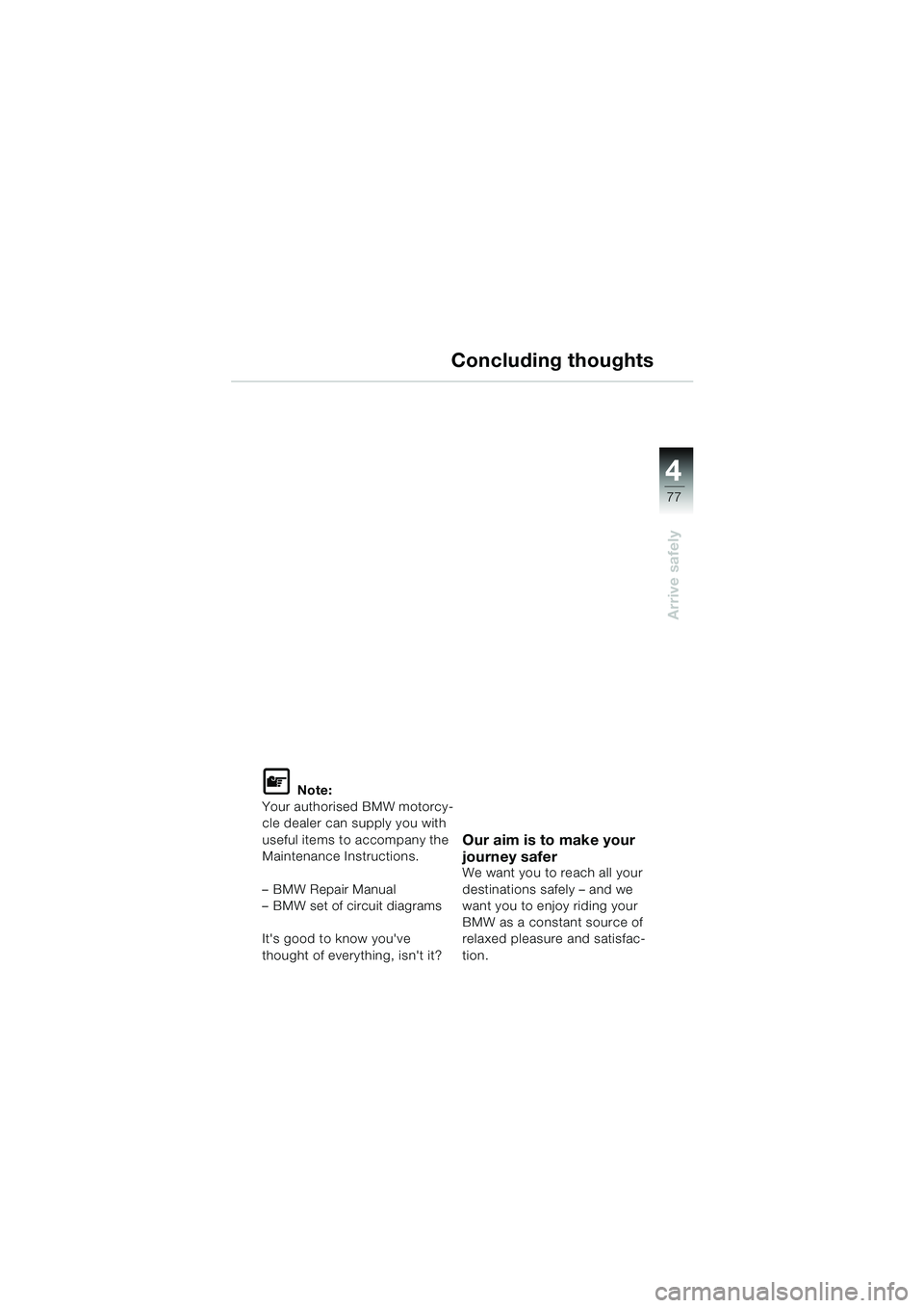 BMW MOTORRAD F 650 CS 2003  Riders Manual (in English) 4
77
Arrive safely
Concluding thoughts
L Note:
Your authorised BMW motorcy-
cle dealer can supply you with 
useful items to accompany the 
Maintenance Instructions.
– BMW Repair Manual
– BMW set o