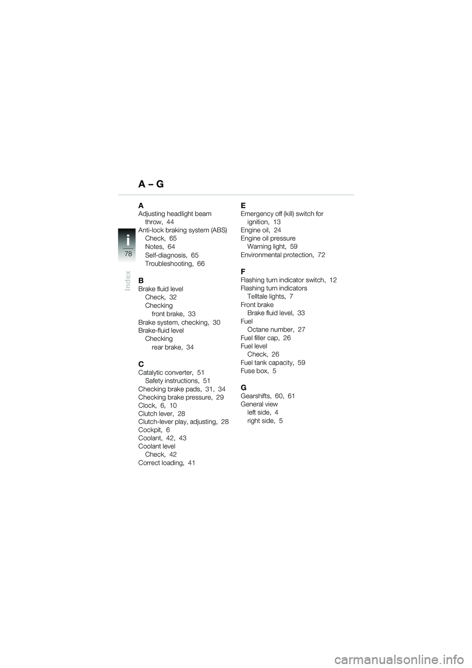 BMW MOTORRAD F 650 CS 2003  Riders Manual (in English) ii
78
Index
AAdjusting headlight beam throw, 44
Anti-lock braking system (ABS) Check, 65
Notes, 64
Self-diagnosis, 65
Troubleshooting, 66
BBrake fluid levelCheck, 32
Checking
front brake, 33
Brake sys