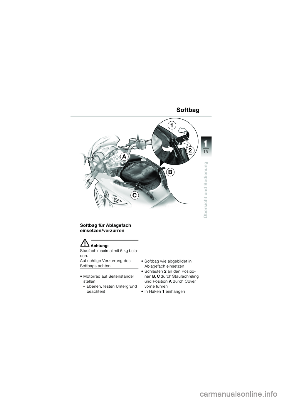 BMW MOTORRAD F 650 CS 2003  Betriebsanleitung (in German) 111
15
Übersicht und Bedienung
Softbag
Softbag für Ablagefach 
einsetzen/verzurren
e Achtung:
Staufach maximal mit 5 kg bela-
den.
Auf richtige Verzurrung des 
Softbags achten!
 Motorrad auf Seiten