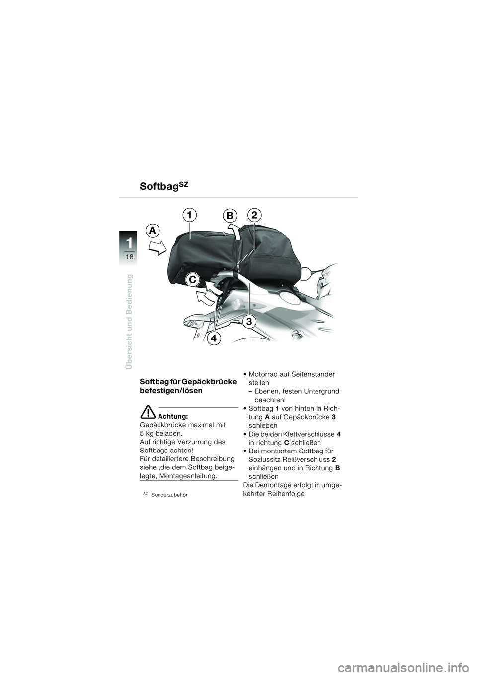 BMW MOTORRAD F 650 CS 2003  Betriebsanleitung (in German) 11
18
Übersicht und Bedienung
Softbag für Gepäckbrücke  
befestigen/lösen
e Achtung:
Gepäckbrücke maximal mit 
5 kg beladen.
Auf richtige Verzurrung des 
Softbags achten!
Für detailiertere Bes