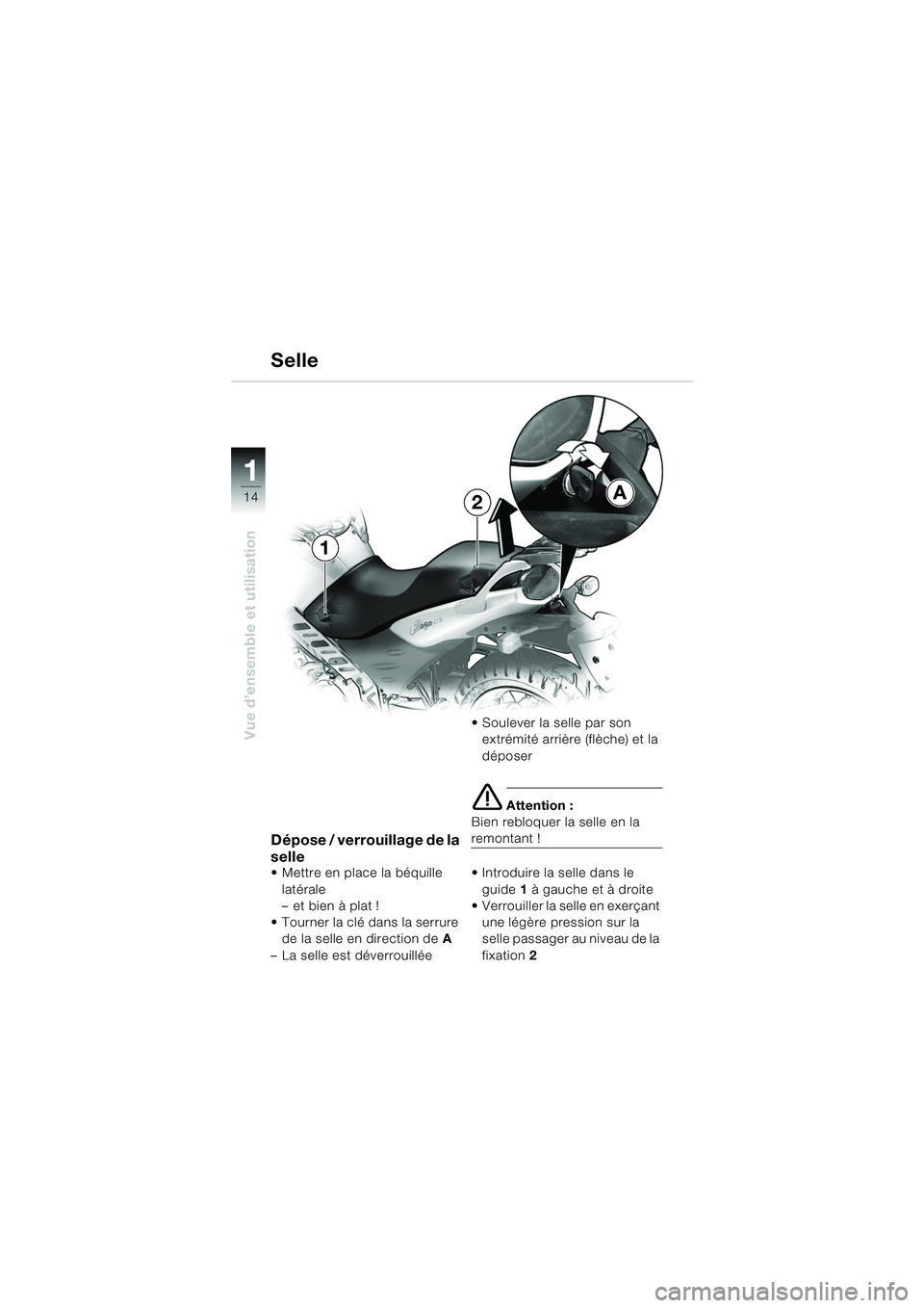 BMW MOTORRAD F 650 CS 2003  Livret de bord (in French) 11
14
Vue d’ensemble et utilisation
Selle
Dépose / verrouillage de la 
selle
 Mettre en place la béquille latérale
– et bien à plat !
 Tourner la clé dans la serrure  de la selle en directi