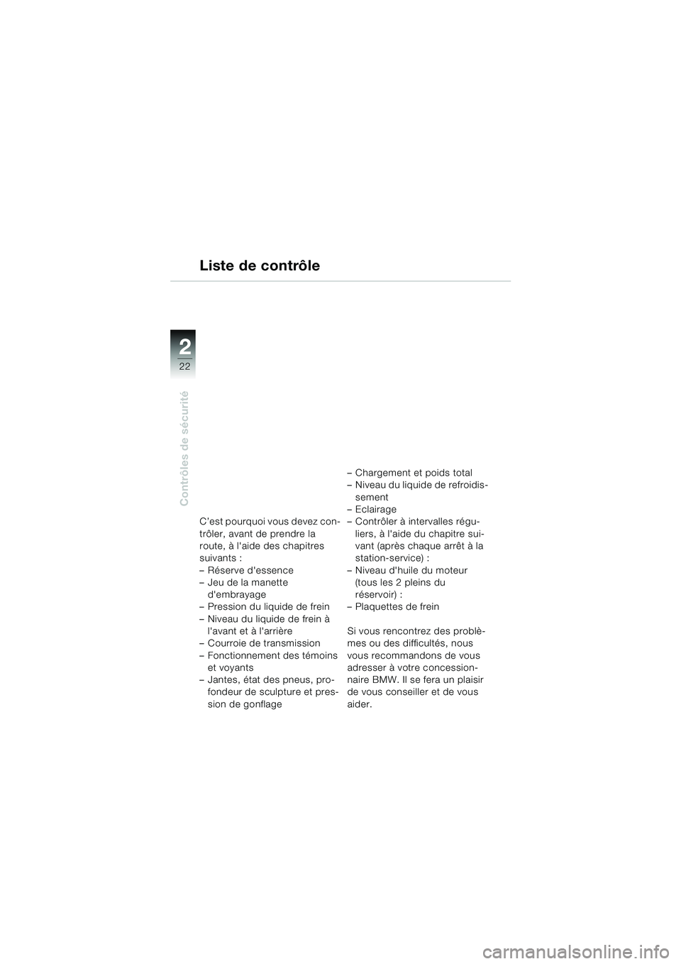BMW MOTORRAD F 650 CS 2003 Livret de bord (in French) 22
Contrôles de sécurité
2
Liste de contrôle
C’est pourquoi vous devez con-
trôler, avant de prendre la
route, à laide des chapitres
suivants :
– Réserve dessence
– Jeu de la manette BMW MOTORRAD F 650 CS 2003 Livret de bord (in French) 22
Contrôles de sécurité
2
Liste de contrôle
C’est pourquoi vous devez con-
trôler, avant de prendre la
route, à laide des chapitres
suivants :
– Réserve dessence
– Jeu de la manette