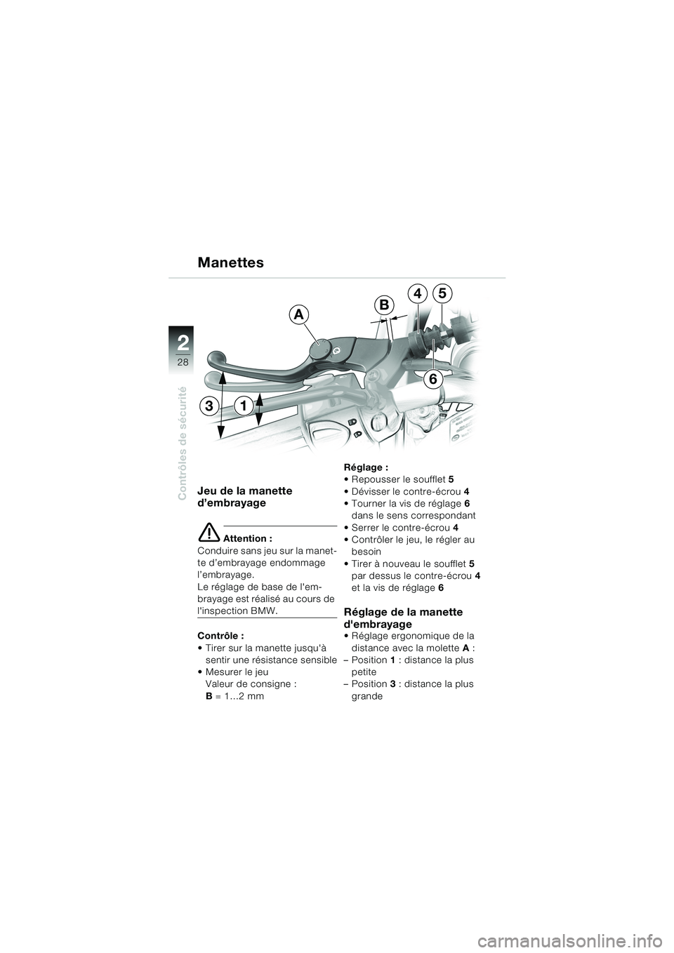 BMW MOTORRAD F 650 CS 2003 Livret de bord (in French) 28
Contrôles de sécurité
2
Jeu de la manette
d’embrayage
e Attention :
Conduire sans jeu sur la manet-
te d’embrayage endommage
l’embrayage.
Le réglage de base de lem-
brayage est réalis BMW MOTORRAD F 650 CS 2003 Livret de bord (in French) 28
Contrôles de sécurité
2
Jeu de la manette
d’embrayage
e Attention :
Conduire sans jeu sur la manet-
te d’embrayage endommage
l’embrayage.
Le réglage de base de lem-
brayage est réalis