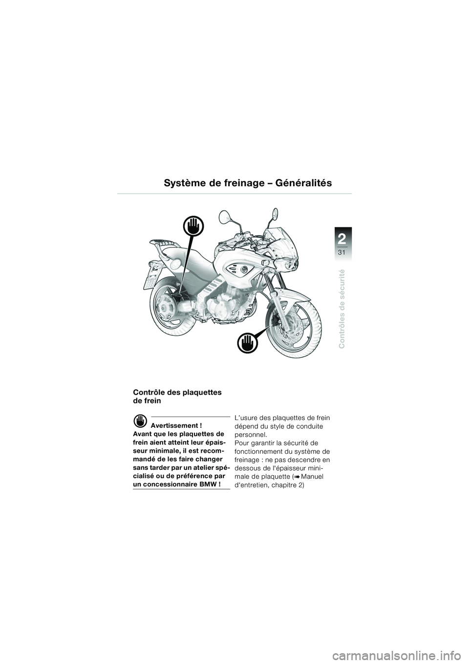 BMW MOTORRAD F 650 CS 2003 Livret de bord (in French) 1
31
Contrôles de sécurité
2
Système de freinage – Généralités
Contrôle des plaquettes
de frein
d Avertissement !
Avant que les plaquettes de
frein aient atteint leur épais-
seur minimale BMW MOTORRAD F 650 CS 2003 Livret de bord (in French) 1
31
Contrôles de sécurité
2
Système de freinage – Généralités
Contrôle des plaquettes
de frein
d Avertissement !
Avant que les plaquettes de
frein aient atteint leur épais-
seur minimale