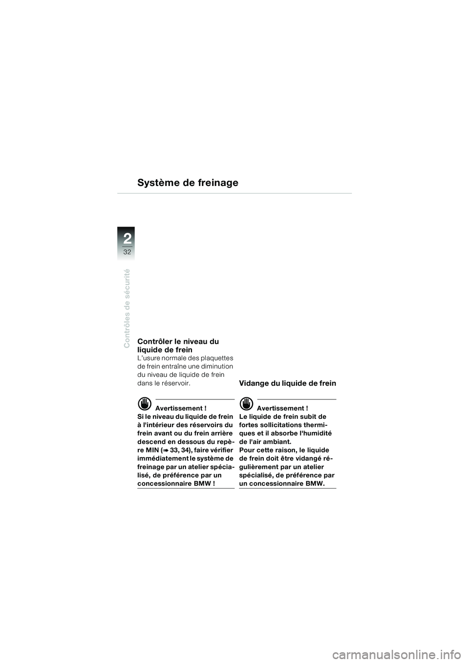 BMW MOTORRAD F 650 CS 2003 Livret de bord (in French) 32
Contrôles de sécurité
2
Contrôler le niveau du
liquide de frein
L’usure normale des plaquettes
de frein entraîne une diminution
du niveau de liquide de frein
dans le réservoir.
d Averti BMW MOTORRAD F 650 CS 2003 Livret de bord (in French) 32
Contrôles de sécurité
2
Contrôler le niveau du
liquide de frein
L’usure normale des plaquettes
de frein entraîne une diminution
du niveau de liquide de frein
dans le réservoir.
d Averti