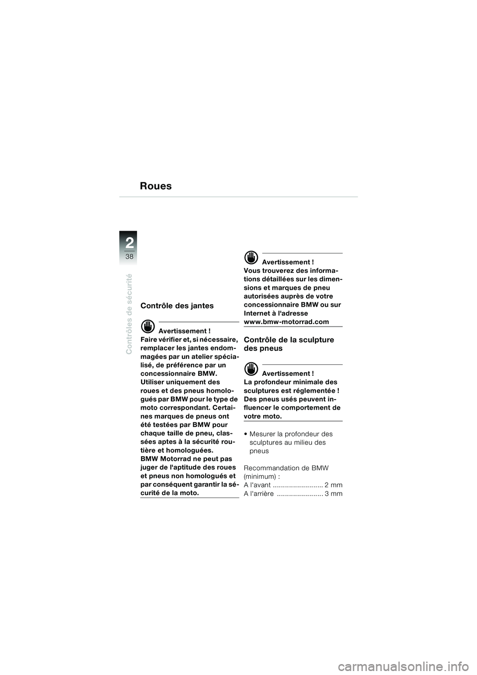BMW MOTORRAD F 650 CS 2003 Livret de bord (in French) 38
Contrôles de sécurité
2
Roues
Contrôle des jantes
d Avertissement !
Faire vérifier et, si nécessaire,
remplacer les jantes endom-
magées par un atelier spécia-
lisé, de préférence par u BMW MOTORRAD F 650 CS 2003 Livret de bord (in French) 38
Contrôles de sécurité
2
Roues
Contrôle des jantes
d Avertissement !
Faire vérifier et, si nécessaire,
remplacer les jantes endom-
magées par un atelier spécia-
lisé, de préférence par u