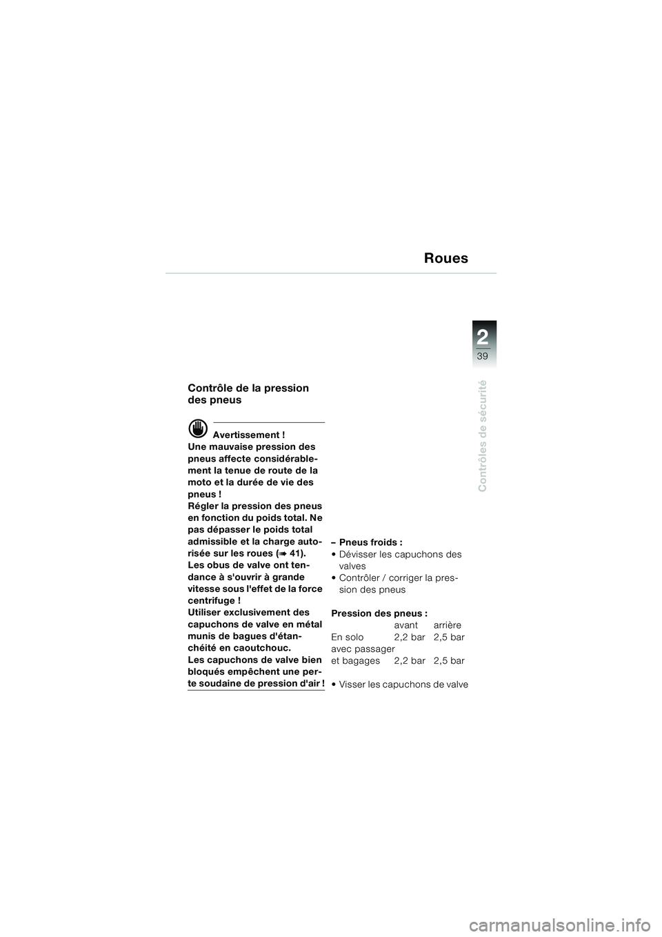 BMW MOTORRAD F 650 CS 2003 Livret de bord (in French) 1
39
Contrôles de sécurité
2
Roues
Contrôle de la pression
des pneus
d Avertissement !
Une mauvaise pression des
pneus affecte considérable-
ment la tenue de route de la
moto et la durée de v BMW MOTORRAD F 650 CS 2003 Livret de bord (in French) 1
39
Contrôles de sécurité
2
Roues
Contrôle de la pression
des pneus
d Avertissement !
Une mauvaise pression des
pneus affecte considérable-
ment la tenue de route de la
moto et la durée de v