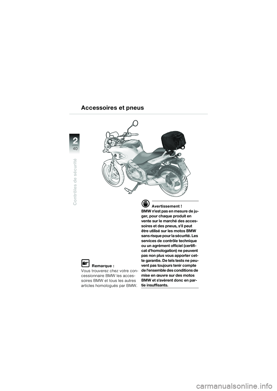 BMW MOTORRAD F 650 CS 2003 Livret de bord (in French) 40
Contrôles de sécurité
2
L Remarque :
Vous trouverez chez votre con-
cessionnaire BMW les acces-
soires BMW et tous les autres
articles homologués par BMW.
d Avertissement !
BMW n’est pas en BMW MOTORRAD F 650 CS 2003 Livret de bord (in French) 40
Contrôles de sécurité
2
L Remarque :
Vous trouverez chez votre con-
cessionnaire BMW les acces-
soires BMW et tous les autres
articles homologués par BMW.
d Avertissement !
BMW n’est pas en