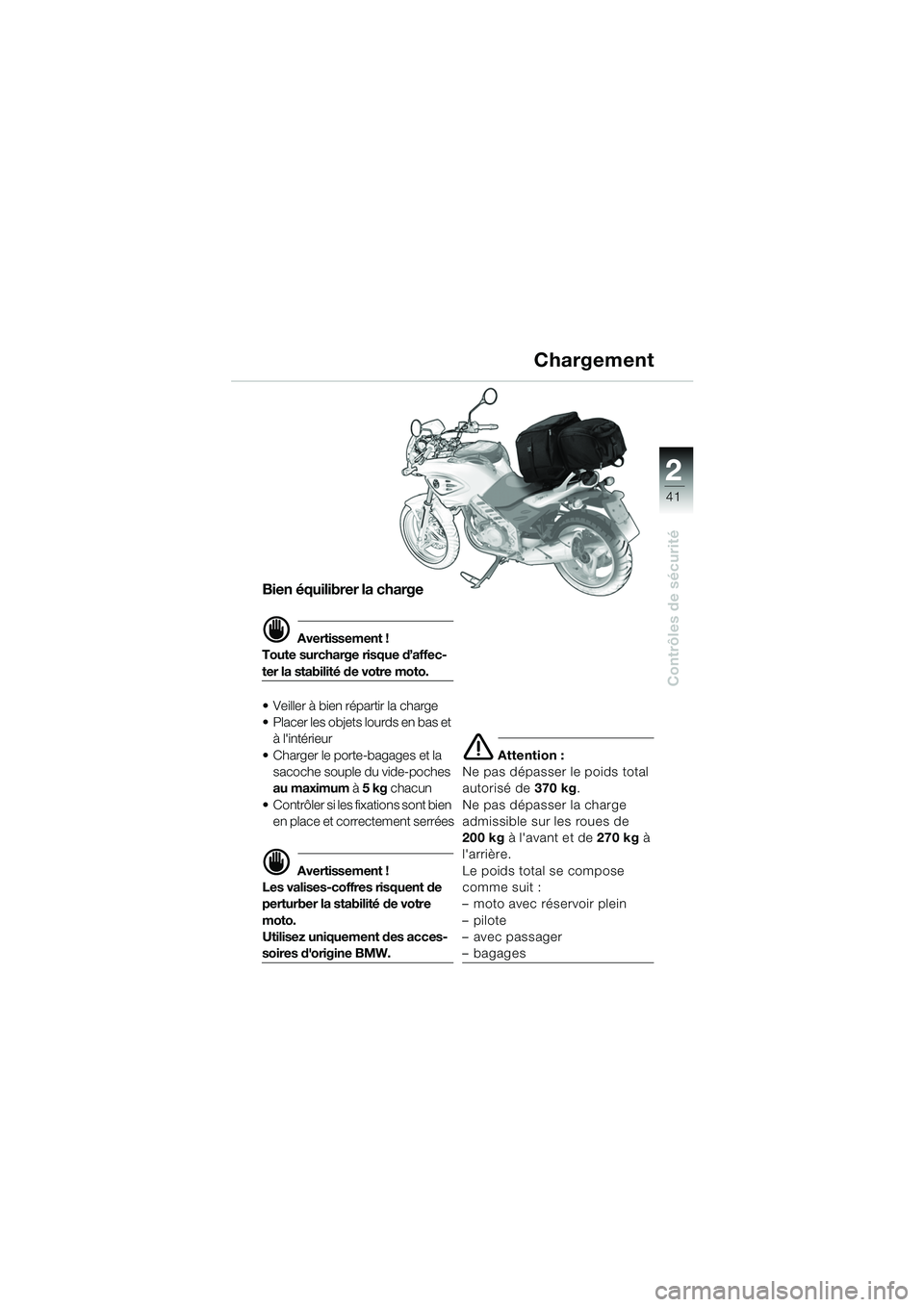 BMW MOTORRAD F 650 CS 2003 Livret de bord (in French) 1
41
Contrôles de sécurité
2
Bien équilibrer la charge
d Avertissement !
Toute surcharge risque d’affec-
ter la stabilité de votre moto.
Veiller à bien répartir la charge
Placer les objet BMW MOTORRAD F 650 CS 2003 Livret de bord (in French) 1
41
Contrôles de sécurité
2
Bien équilibrer la charge
d Avertissement !
Toute surcharge risque d’affec-
ter la stabilité de votre moto.
Veiller à bien répartir la charge
Placer les objet