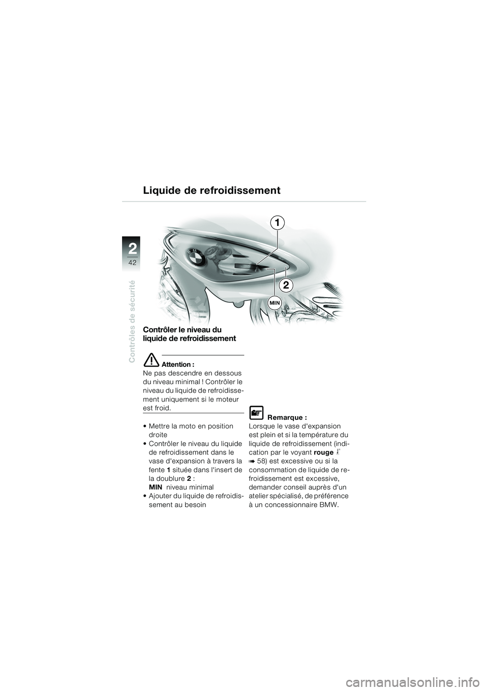 BMW MOTORRAD F 650 CS 2003 Livret de bord (in French) 42
Contrôles de sécurité
2
Contrôler le niveau du
liquide de refroidissement
e Attention :
Ne pas descendre en dessous
du niveau minimal ! Contrôler le
niveau du liquide de refroidisse-
ment u BMW MOTORRAD F 650 CS 2003 Livret de bord (in French) 42
Contrôles de sécurité
2
Contrôler le niveau du
liquide de refroidissement
e Attention :
Ne pas descendre en dessous
du niveau minimal ! Contrôler le
niveau du liquide de refroidisse-
ment u