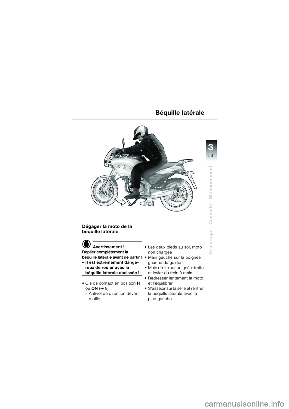 BMW MOTORRAD F 650 CS 2003  Livret de bord (in French) 3
53
Démarrage – Conduite – Stationnement
Dégager la moto de la 
béquille latérale
d Avertissement !
Replier complètement la 
béquille latérale avant de partir !
– Il est extrêmement dan