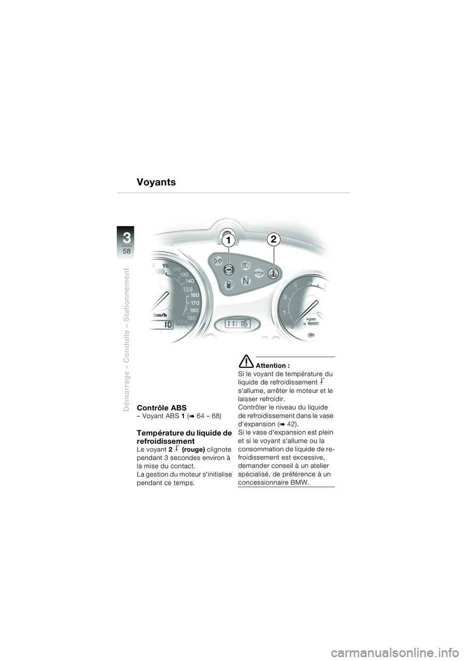 BMW MOTORRAD F 650 CS 2003  Livret de bord (in French) 3
58
Démarrage – Conduite – StationnementContrôle ABS–Voyant ABS 1 (b 64 – 68)
Température du liquide de 
refroidissement
Le voyant 2 j (rouge) clignote 
pendant 3 secondes environ à 
la m