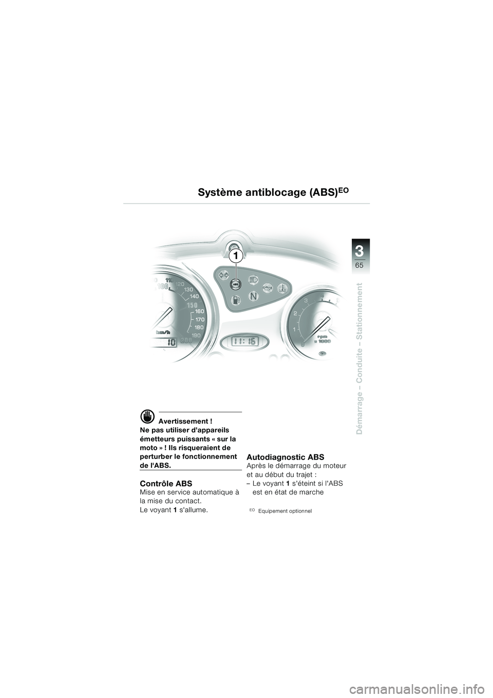 BMW MOTORRAD F 650 CS 2003  Livret de bord (in French) 3
65
Démarrage – Conduite – Stationnement
d Avertissement !
Ne pas utiliser d’appareils 
émetteurs puissants « sur la 
moto » ! Ils risqueraient de 
perturber le fonctionnement 
de lABS.
Co