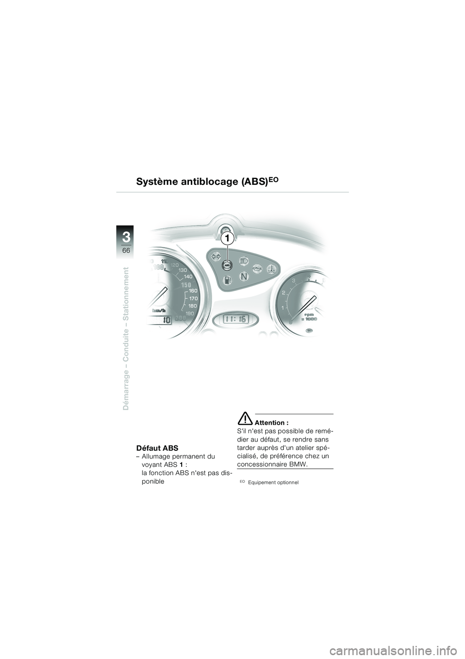 BMW MOTORRAD F 650 CS 2003  Livret de bord (in French) 3
66
Démarrage – Conduite – Stationnement
1
Système antiblocage (ABS)
EO
Défaut ABS– Allumage permanent du 
voyant ABS 1 : 
la fonction ABS nest pas dis-
ponible
e Attention :
Sil nest pas