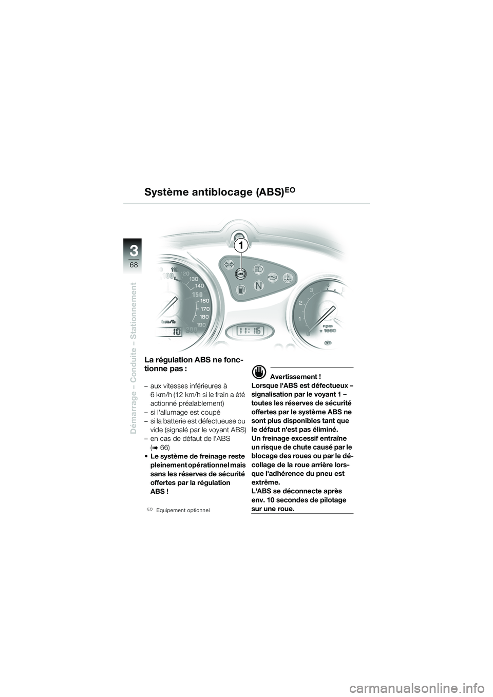 BMW MOTORRAD F 650 CS 2003  Livret de bord (in French) 3
68
Démarrage – Conduite – Stationnement
1
La régulation ABS ne fonc-
tionne pas :
– aux vitesses inférieures à 6km/h (12km/h si le frein a été 
actionné préalablement)
– si lallumag