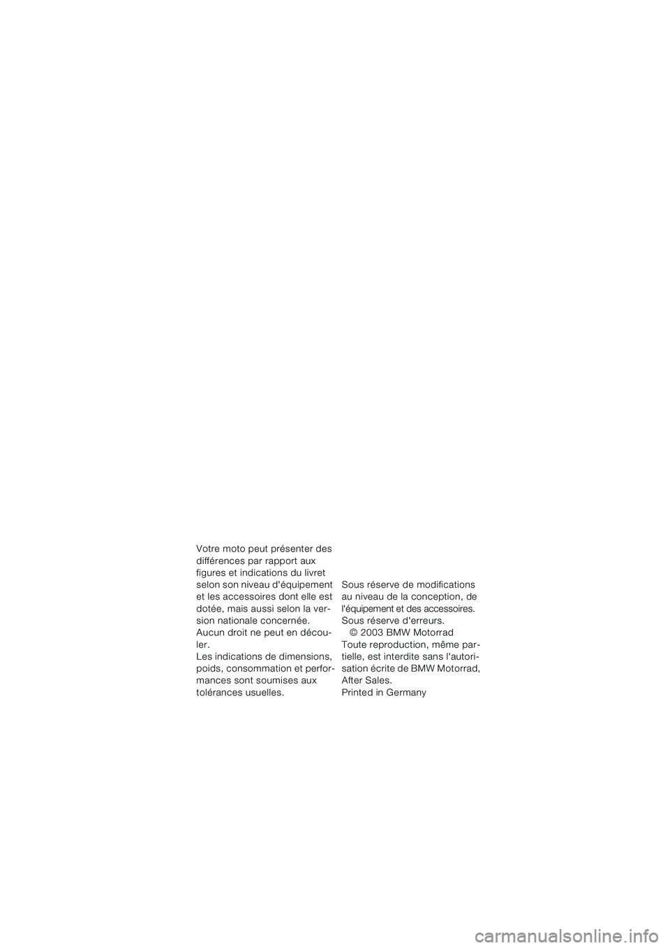 BMW MOTORRAD F 650 CS 2003  Livret de bord (in French) Votre moto peut présenter des 
différences par rapport aux 
figures et indications du livret 
selon son niveau déquipement 
et les accessoires dont elle est 
dotée, mais aussi selon la ver-
sion 
