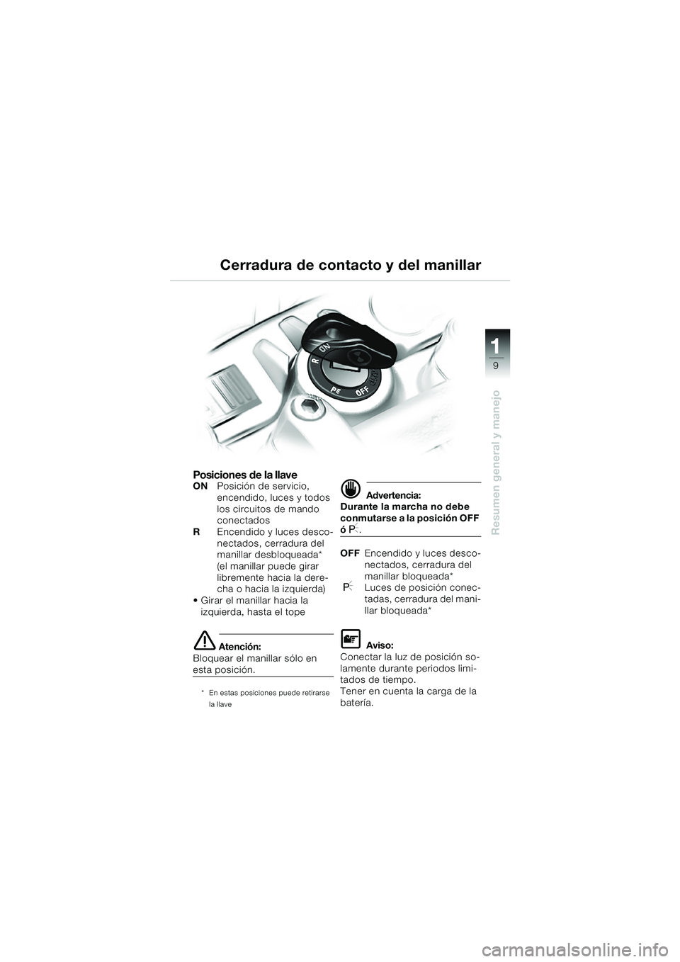 BMW MOTORRAD F 650 CS 2003 Manual de instrucciones (in Spanish) 11 1
9
Resumen general y manejo
Posiciones de la llaveONPosición de servicio,
encendido, luces y todos
los circuitos de mando
conectados
REncendido y luces desco-
nectados, cerradura del
manillar BMW MOTORRAD F 650 CS 2003 Manual de instrucciones (in Spanish) 11 1
9
Resumen general y manejo
Posiciones de la llaveONPosición de servicio,
encendido, luces y todos
los circuitos de mando
conectados
REncendido y luces desco-
nectados, cerradura del
manillar