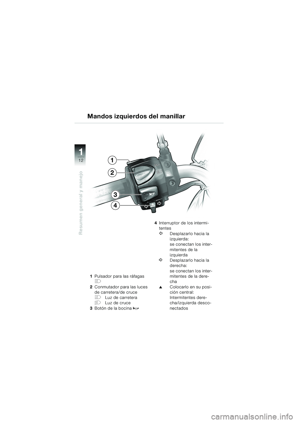 BMW MOTORRAD F 650 CS 2003 Manual de instrucciones (in Spanish) 1 1
12
Resumen general y manejo
1Pulsador para las ráfagas
H
2Conmutador para las luces
de carretera/de cruce
FLuz de carretera
GLuz de cruce
3Botón de la bocina
z
4Interruptor de los intermi-
te BMW MOTORRAD F 650 CS 2003 Manual de instrucciones (in Spanish) 1 1
12
Resumen general y manejo
1Pulsador para las ráfagas
H
2Conmutador para las luces
de carretera/de cruce
FLuz de carretera
GLuz de cruce
3Botón de la bocina
z
4Interruptor de los intermi-
te