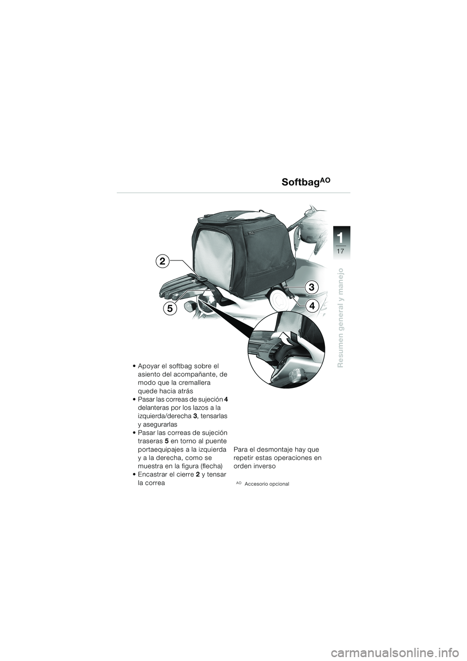 BMW MOTORRAD F 650 CS 2003 Manual de instrucciones (in Spanish) 11 1
17
Resumen general y manejo
SoftbagAO
• Apoyar el softbag sobre el
asiento del acompañante, de
modo que la cremallera
quede hacia atrás
Pasar las correas de sujeción 4
delanteras por l BMW MOTORRAD F 650 CS 2003 Manual de instrucciones (in Spanish) 11 1
17
Resumen general y manejo
SoftbagAO
• Apoyar el softbag sobre el
asiento del acompañante, de
modo que la cremallera
quede hacia atrás
Pasar las correas de sujeción 4
delanteras por l