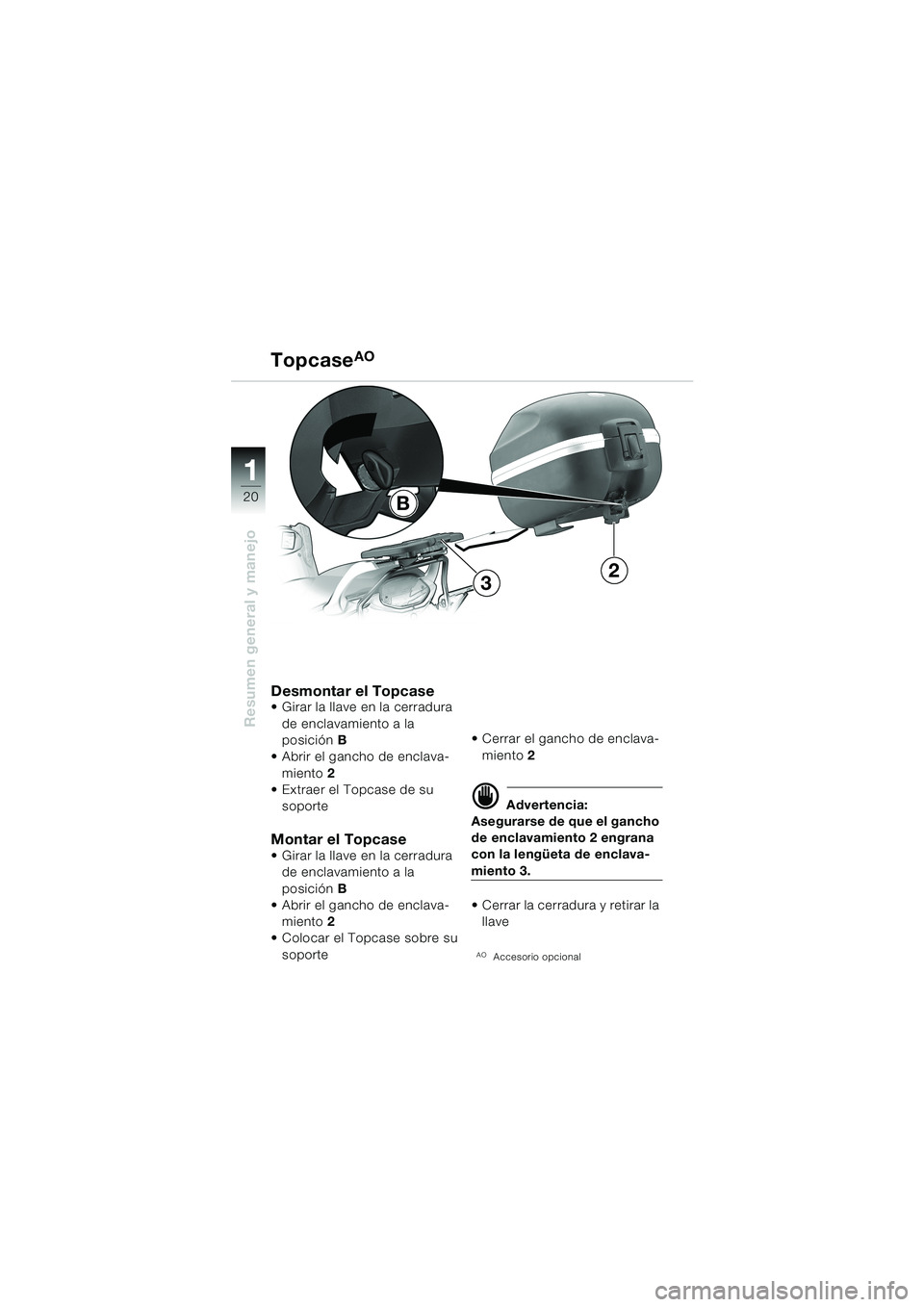 BMW MOTORRAD F 650 CS 2003  Manual de instrucciones (in Spanish) 1 1
20
Resumen general y manejo
TopcaseAO
Desmontar el Topcase  Girar la llave en la cerradura 
de enclavamiento a la 
posiciónB
 Abrir el gancho de enclava-
miento 2 
 Extraer el Topcase de su 
s