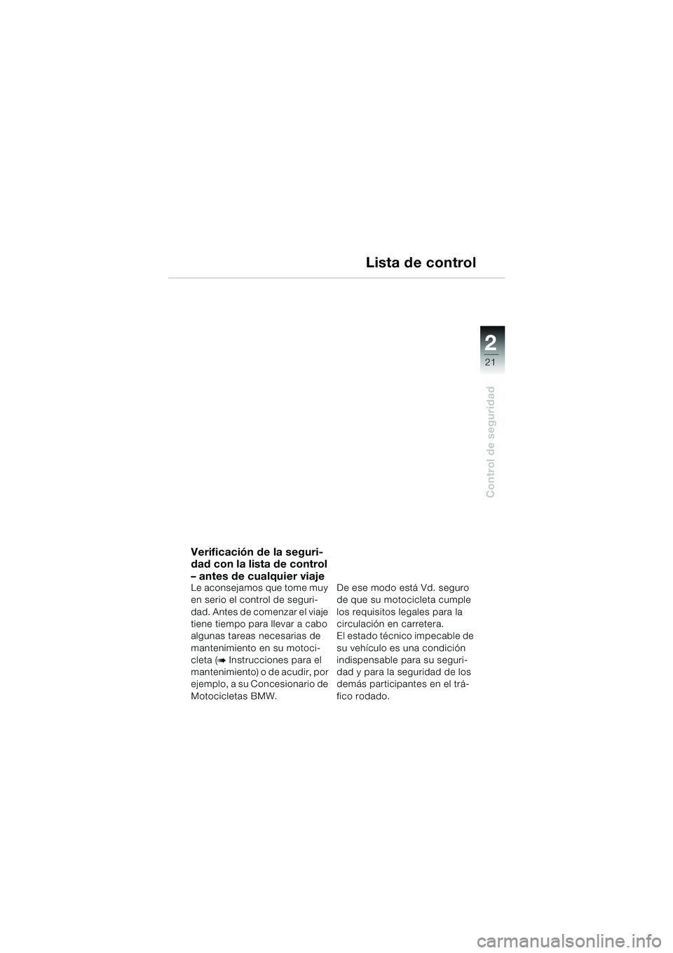 BMW MOTORRAD F 650 CS 2003 Manual de instrucciones (in Spanish) 1
21
Control de seguridad
2
Lista de control
Verificación de la seguri-
dad con la lista de control
– antes de cualquier viaje
Le aconsejamos que tome muy
en serio el control de seguri-
dad. Ante BMW MOTORRAD F 650 CS 2003 Manual de instrucciones (in Spanish) 1
21
Control de seguridad
2
Lista de control
Verificación de la seguri-
dad con la lista de control
– antes de cualquier viaje
Le aconsejamos que tome muy
en serio el control de seguri-
dad. Ante