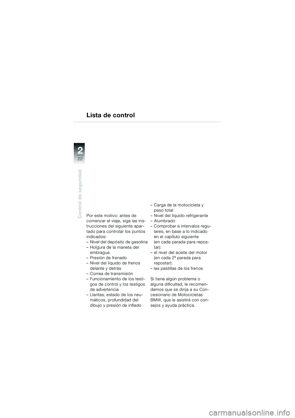 BMW MOTORRAD F 650 CS 2003 Manual de instrucciones (in Spanish) 22
Control de seguridad
2
Lista de control
Por este motivo: antes de
comenzar el viaje, siga las ins-
trucciones del siguiente apar-
tado para controlar los puntos
indicados:
– Nivel del depósito BMW MOTORRAD F 650 CS 2003 Manual de instrucciones (in Spanish) 22
Control de seguridad
2
Lista de control
Por este motivo: antes de
comenzar el viaje, siga las ins-
trucciones del siguiente apar-
tado para controlar los puntos
indicados:
– Nivel del depósito