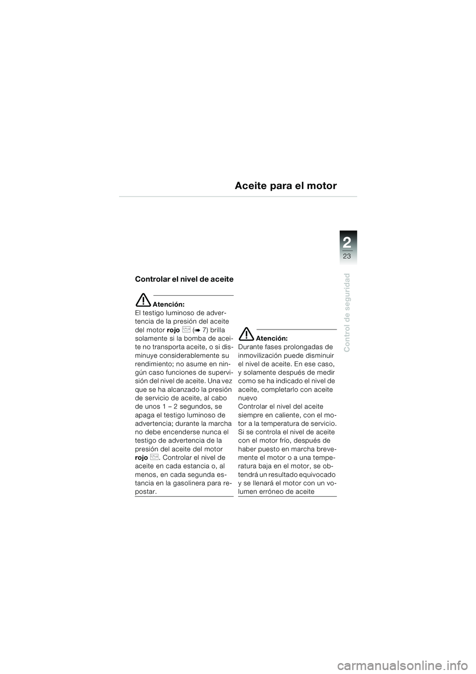 BMW MOTORRAD F 650 CS 2003 Manual de instrucciones (in Spanish) 1
23
Control de seguridad
2
Aceite para el motor
Controlar el nivel de aceite
e Atención:
El testigo luminoso de adver-
tencia de la presión del aceite
del motor rojo
p (b7) brilla
solamente si l BMW MOTORRAD F 650 CS 2003 Manual de instrucciones (in Spanish) 1
23
Control de seguridad
2
Aceite para el motor
Controlar el nivel de aceite
e Atención:
El testigo luminoso de adver-
tencia de la presión del aceite
del motor rojo
p (b7) brilla
solamente si l