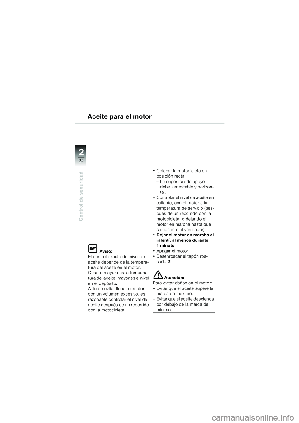 BMW MOTORRAD F 650 CS 2003  Manual de instrucciones (in Spanish) 24
Control de seguridad
2
Aceite para el motor
L Aviso:
El control exacto del nivel de 
aceite depende de la tempera-
tura del aceite en el motor. 
Cuanto mayor sea la tempera-
tura del aceite, mayor 