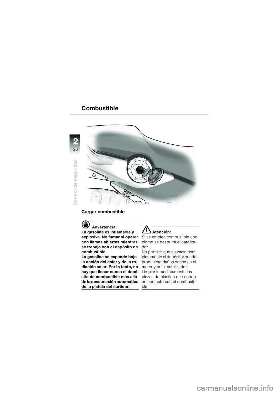 BMW MOTORRAD F 650 CS 2003 Manual de instrucciones (in Spanish) 26
Control de seguridad
2
Cargar combustible
d Advertencia:
La gasolina es inflamable y
explosiva. No fumar ni operar
con llamas abiertas mientras
se trabaja con el depósito de
combustible.
La ga BMW MOTORRAD F 650 CS 2003 Manual de instrucciones (in Spanish) 26
Control de seguridad
2
Cargar combustible
d Advertencia:
La gasolina es inflamable y
explosiva. No fumar ni operar
con llamas abiertas mientras
se trabaja con el depósito de
combustible.
La ga