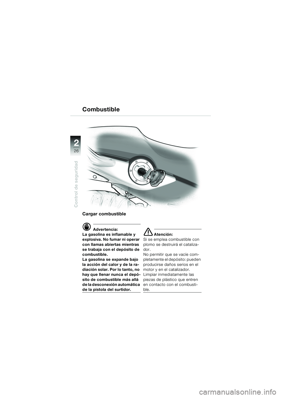 BMW MOTORRAD F 650 CS 2003  Manual de instrucciones (in Spanish) 26
Control de seguridad
2
Cargar combustible
d Advertencia:
La gasolina es inflamable y 
explosiva. No fumar ni operar 
con llamas abiertas mientras 
se trabaja con el depósito de 
combustible.
La ga