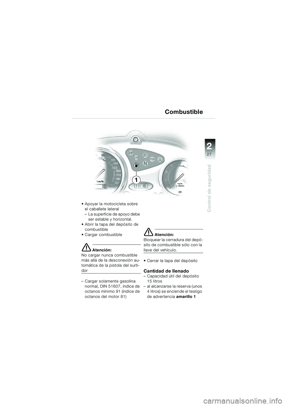 BMW MOTORRAD F 650 CS 2003 Manual de instrucciones (in Spanish) 1
27
Control de seguridad
2
Apoyar la motocicleta sobre
el caballete lateral
– La superficie de apoyo debe
ser estable y horizontal.
Abrir la tapa del depósito de
combustible
Cargar combust BMW MOTORRAD F 650 CS 2003 Manual de instrucciones (in Spanish) 1
27
Control de seguridad
2
Apoyar la motocicleta sobre
el caballete lateral
– La superficie de apoyo debe
ser estable y horizontal.
Abrir la tapa del depósito de
combustible
Cargar combust
