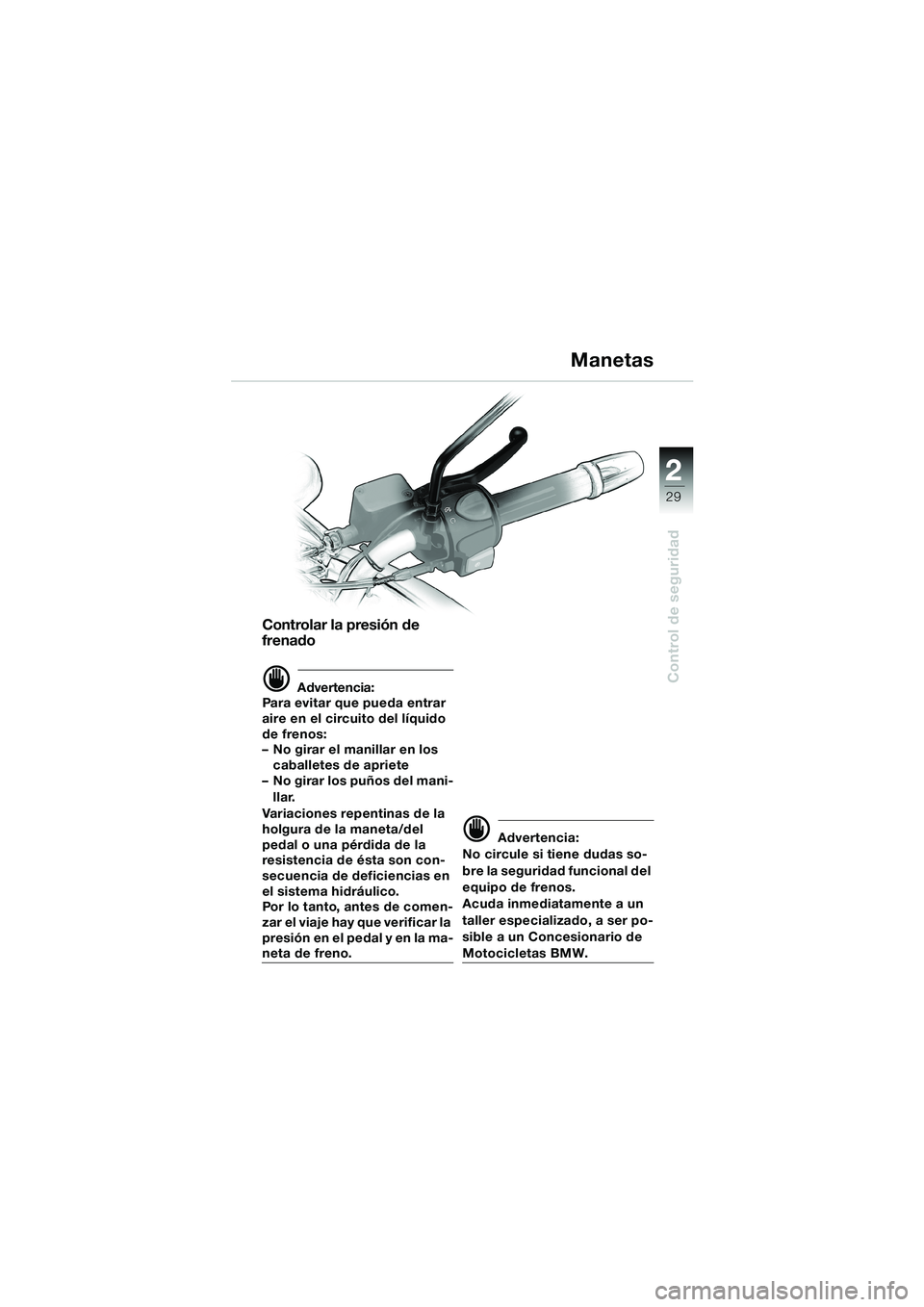 BMW MOTORRAD F 650 CS 2003  Manual de instrucciones (in Spanish) 1
29
Control de seguridad
2
Controlar la presión de 
frenado
d Advertencia:
Para evitar que pueda entrar 
aire en el circuito del líquido 
de frenos: 
– No girar el manillar en los 
caballetes de 