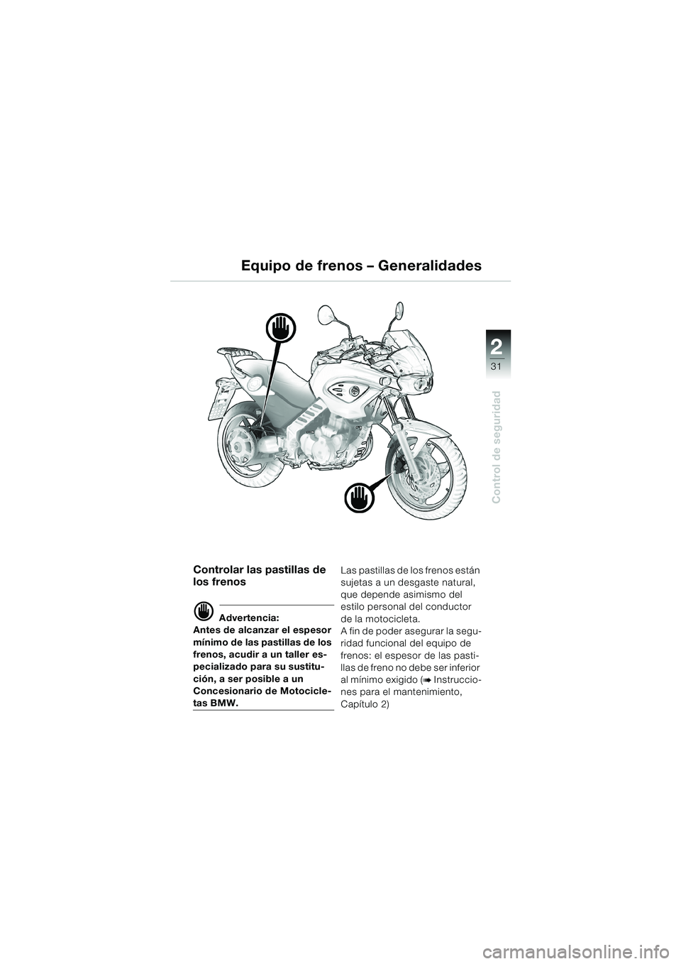 BMW MOTORRAD F 650 CS 2003  Manual de instrucciones (in Spanish) 1
31
Control de seguridad
2
Equipo de frenos – Generalidades
Controlar las pastillas de 
los frenos
d Advertencia:
Antes de alcanzar el espesor 
mínimo de las pastillas de los 
frenos, acudir a un 