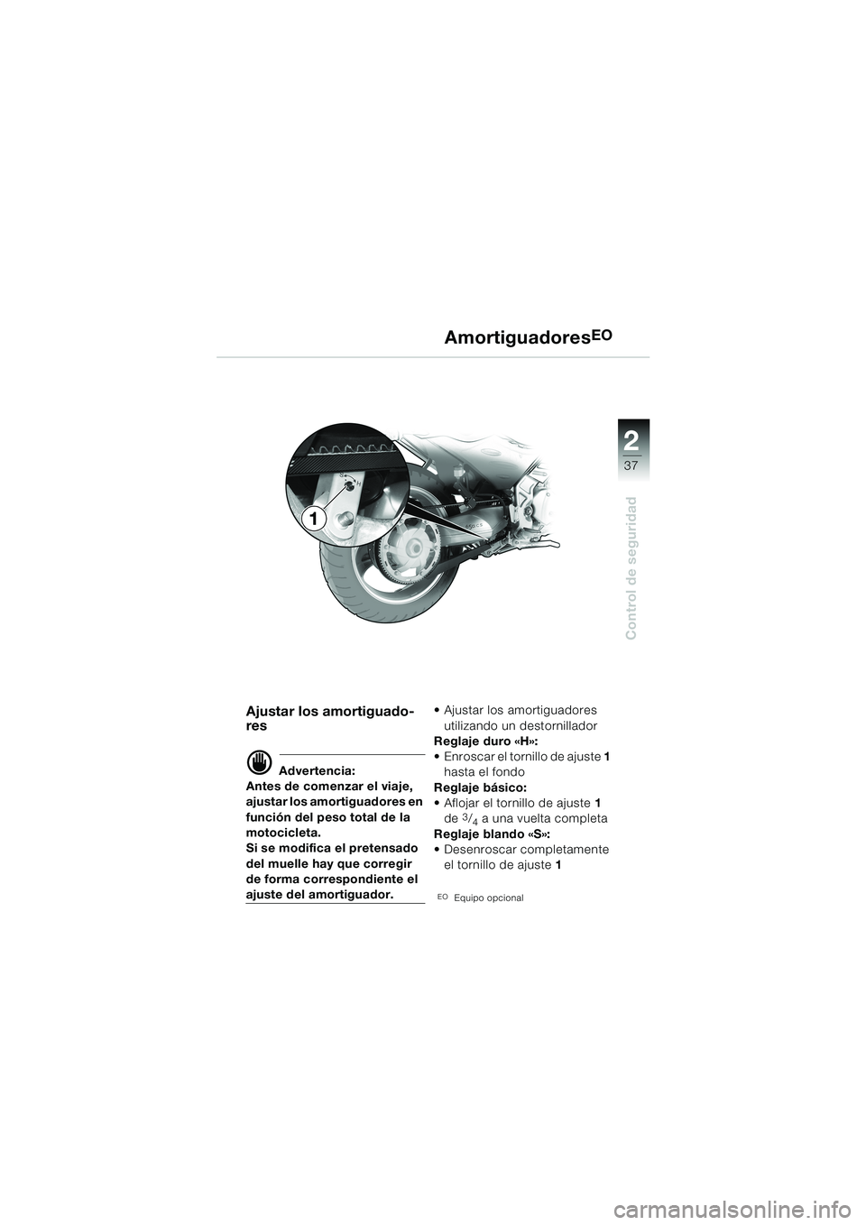 BMW MOTORRAD F 650 CS 2003  Manual de instrucciones (in Spanish) 1
37
Control de seguridad
2
AmortiguadoresEO
Ajustar los amortiguado-
res
d Advertencia:
Antes de comenzar el viaje, 
ajustar los amortiguadores en 
función del peso total de la 
motocicleta.
Si se m