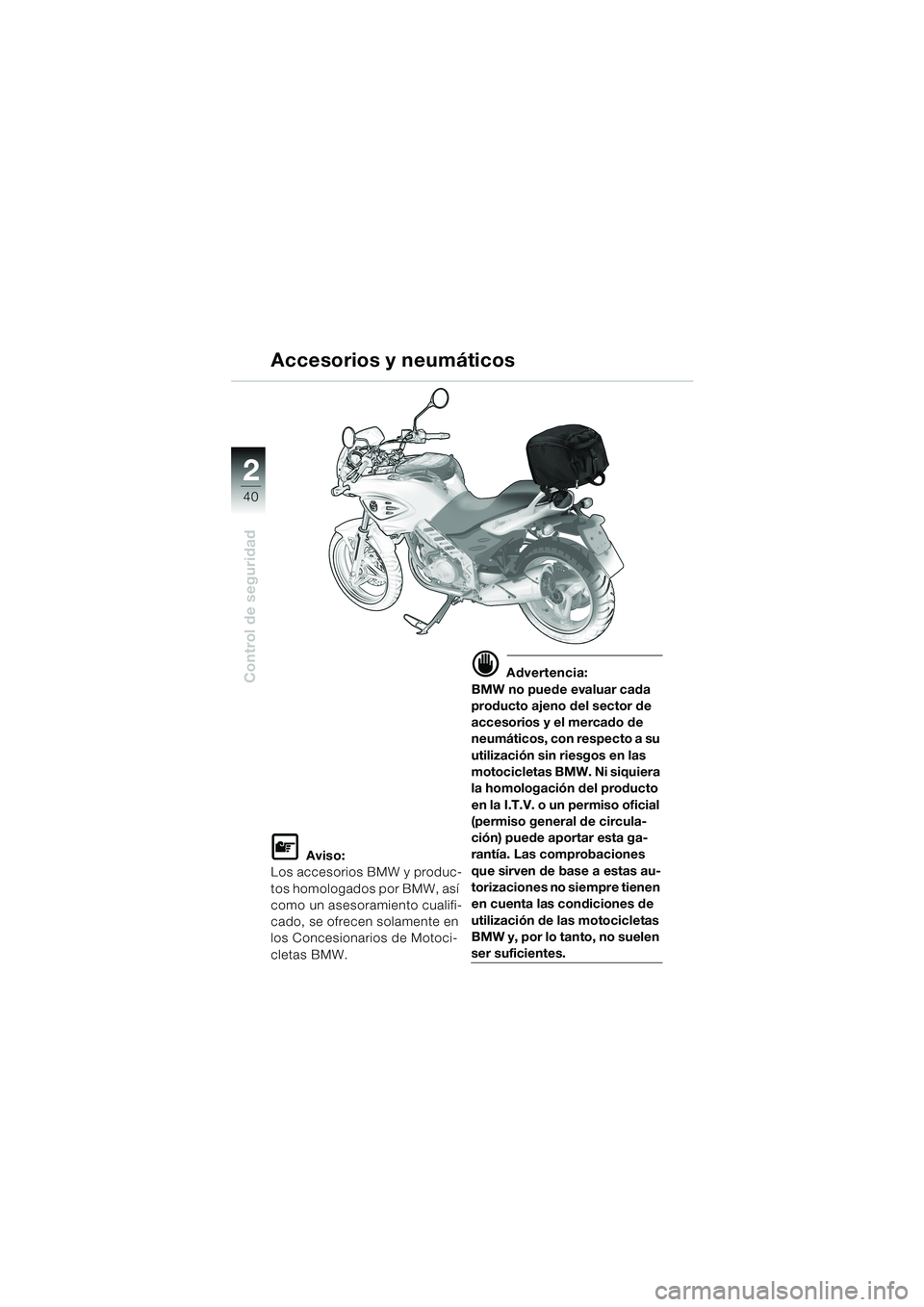 BMW MOTORRAD F 650 CS 2003 Manual de instrucciones (in Spanish) 40
Control de seguridad
2
L Aviso:
Los accesorios BMW y produc-
tos homologados por BMW, así
como un asesoramiento cualifi-
cado, se ofrecen solamente en
los Concesionarios de Motoci-
cletas BMW.
d BMW MOTORRAD F 650 CS 2003 Manual de instrucciones (in Spanish) 40
Control de seguridad
2
L Aviso:
Los accesorios BMW y produc-
tos homologados por BMW, así
como un asesoramiento cualifi-
cado, se ofrecen solamente en
los Concesionarios de Motoci-
cletas BMW.
d