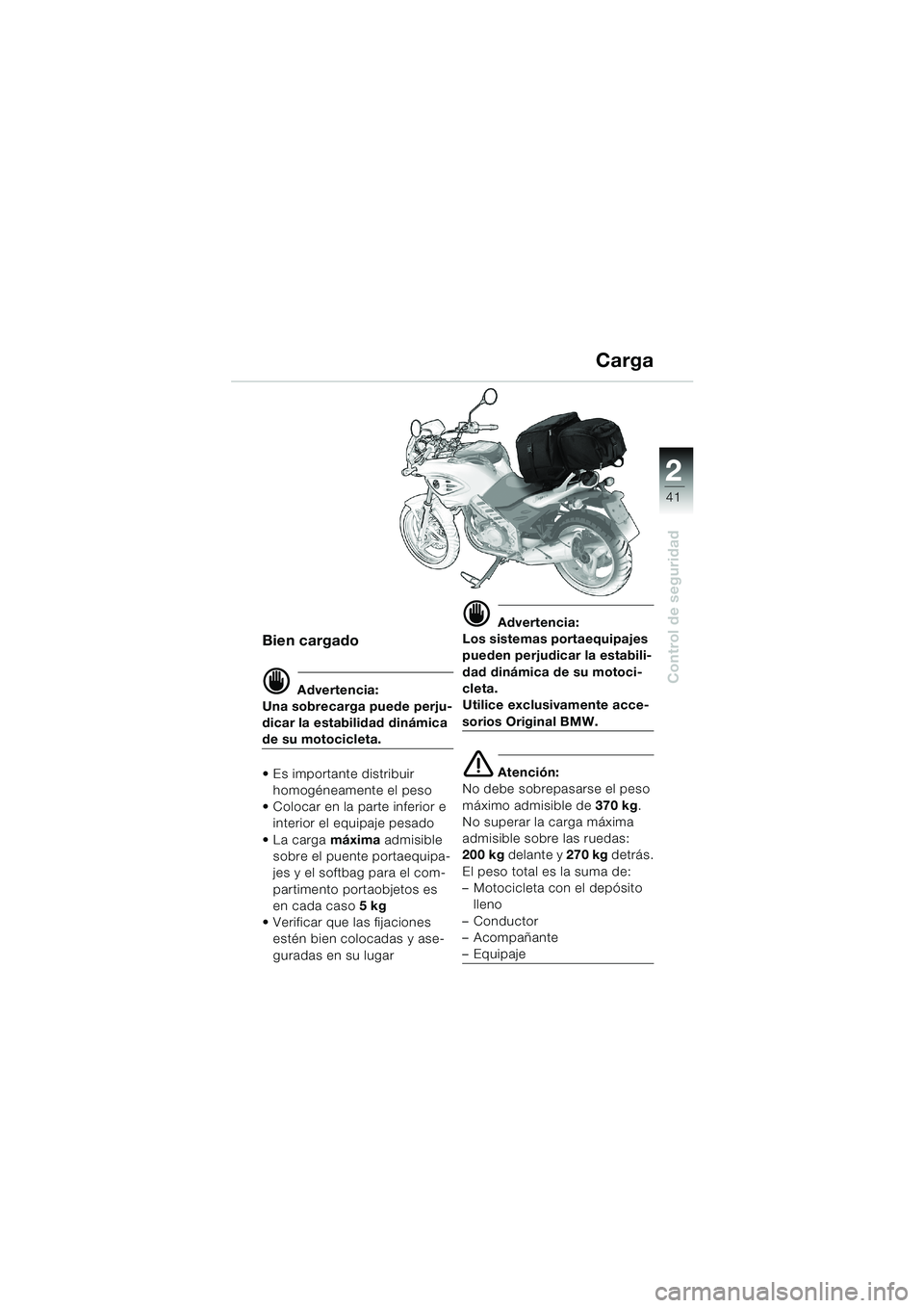 BMW MOTORRAD F 650 CS 2003 Manual de instrucciones (in Spanish) 1
41
Control de seguridad
2
Bien cargado
d Advertencia:
Una sobrecarga puede perju-
dicar la estabilidad dinámica
de su motocicleta.
• Es importante distribuir
homogéneamente el peso
Colocar e BMW MOTORRAD F 650 CS 2003 Manual de instrucciones (in Spanish) 1
41
Control de seguridad
2
Bien cargado
d Advertencia:
Una sobrecarga puede perju-
dicar la estabilidad dinámica
de su motocicleta.
• Es importante distribuir
homogéneamente el peso
Colocar e