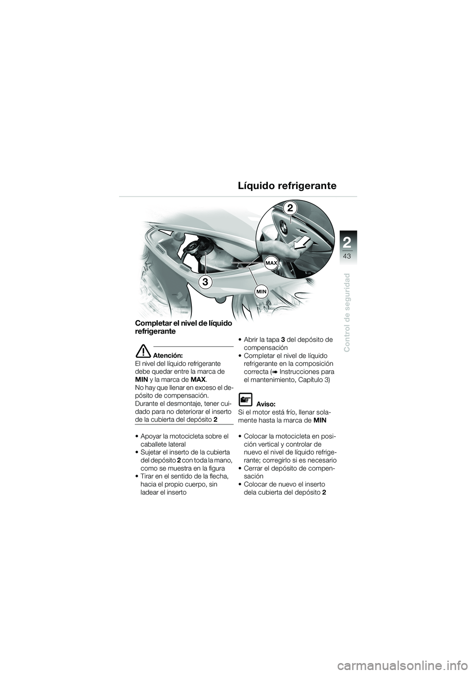 BMW MOTORRAD F 650 CS 2003 Manual de instrucciones (in Spanish) 1
43
Control de seguridad
2
Completar el nivel de líquido
refrigerante
eAtención:
El nivel del líquido refrigerante
debe quedar entre la marca de
MIN y la marca de MAX.
No hay que llenar en exce BMW MOTORRAD F 650 CS 2003 Manual de instrucciones (in Spanish) 1
43
Control de seguridad
2
Completar el nivel de líquido
refrigerante
eAtención:
El nivel del líquido refrigerante
debe quedar entre la marca de
MIN y la marca de MAX.
No hay que llenar en exce