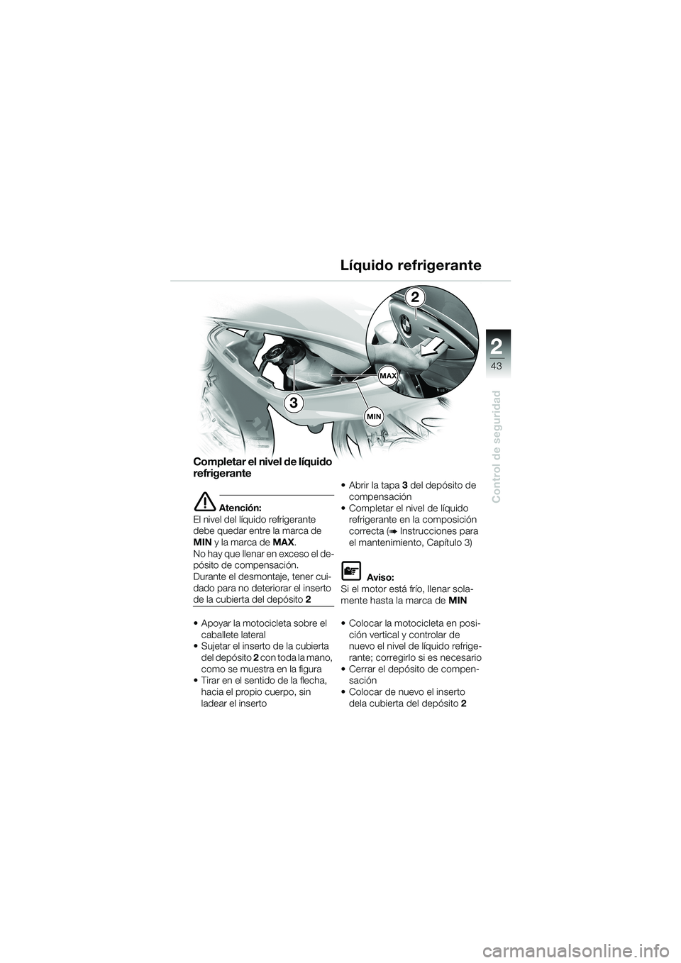 BMW MOTORRAD F 650 CS 2003  Manual de instrucciones (in Spanish) 1
43
Control de seguridad
2
Completar el nivel de líquido 
refrigerante
eAtención:
El nivel del líquido refrigerante 
debe quedar entre la marca de 
MIN y la marca de MAX.
No hay que llenar en exce