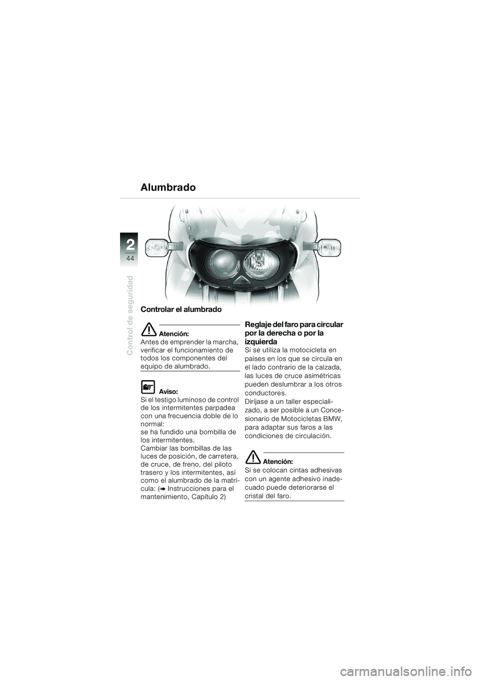 BMW MOTORRAD F 650 CS 2003  Manual de instrucciones (in Spanish) 44
Control de seguridad
2
Controlar el alumbrado
eAtención:
Antes de emprender la marcha, 
verificar el funcionamiento de 
todos los componentes del 
equipo de alumbrado.
LAviso:
Si el testigo lumino