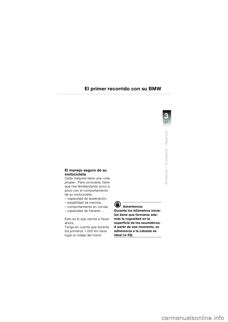 BMW MOTORRAD F 650 CS 2003 Manual de instrucciones (in Spanish) 3
47
Arrancar – Conducir – Aparcar
El manejo seguro de su
motocicleta
Cada máquina tiene una «vida
propia» . Para conocerla, tiene
que irse familiarizando poco a
poco con el comportamiento BMW MOTORRAD F 650 CS 2003 Manual de instrucciones (in Spanish) 3
47
Arrancar – Conducir – Aparcar
El manejo seguro de su
motocicleta
Cada máquina tiene una «vida
propia» . Para conocerla, tiene
que irse familiarizando poco a
poco con el comportamiento