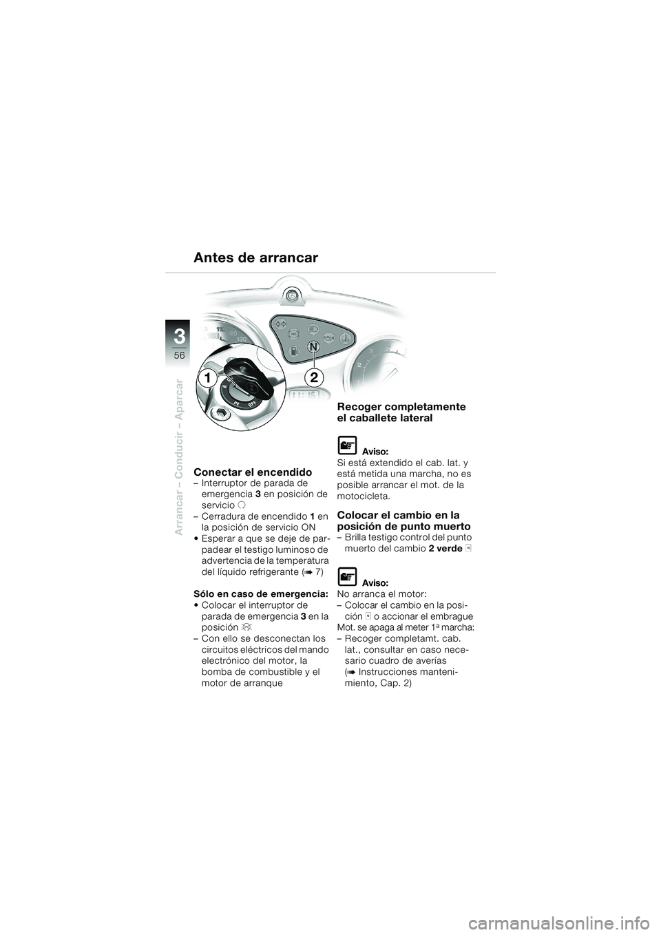 BMW MOTORRAD F 650 CS 2003 Manual de instrucciones (in Spanish) 3
56
Arrancar – Conducir – Aparcar
Conectar el encendido– Interruptor de parada de
emergencia 3 en posición de
servicio U
– Cerradura de encendido 1 en
la posición de servicio ON
Esper BMW MOTORRAD F 650 CS 2003 Manual de instrucciones (in Spanish) 3
56
Arrancar – Conducir – Aparcar
Conectar el encendido– Interruptor de parada de
emergencia 3 en posición de
servicio U
– Cerradura de encendido 1 en
la posición de servicio ON
Esper