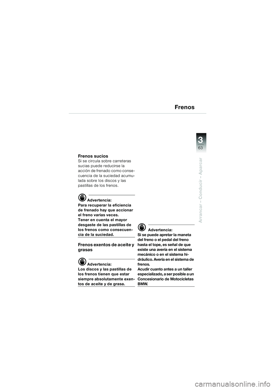 BMW MOTORRAD F 650 CS 2003 Manual de instrucciones (in Spanish) 3
63
Arrancar – Conducir – Aparcar
Frenos
Fren os su ci o sSi se circula sobre carreteras
sucias puede reducirse la
acción de frenado como conse-
cuencia de la suciedad acumu-
lada sobre los d BMW MOTORRAD F 650 CS 2003 Manual de instrucciones (in Spanish) 3
63
Arrancar – Conducir – Aparcar
Frenos
Fren os su ci o sSi se circula sobre carreteras
sucias puede reducirse la
acción de frenado como conse-
cuencia de la suciedad acumu-
lada sobre los d