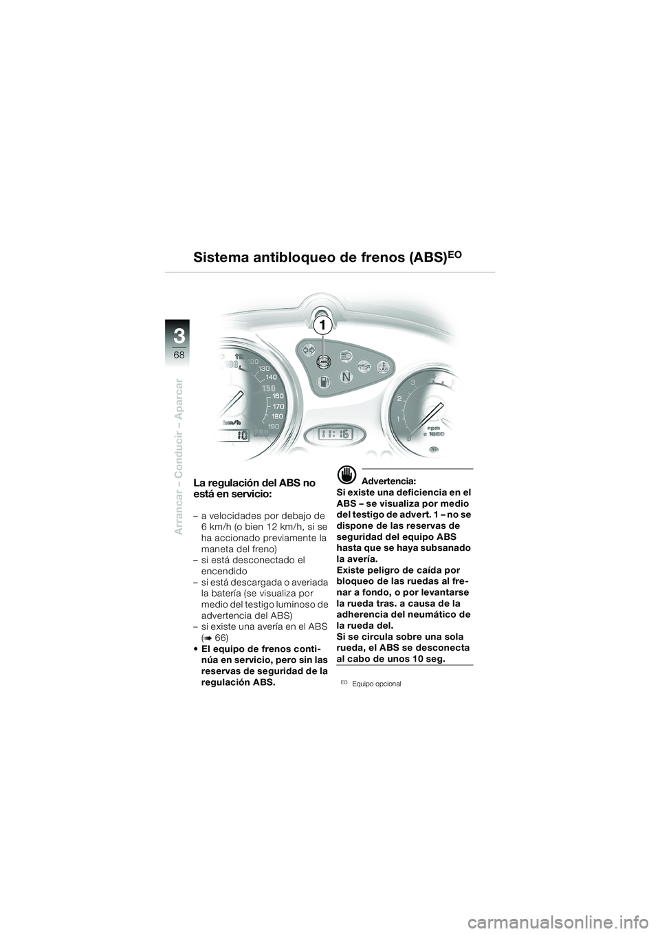 BMW MOTORRAD F 650 CS 2003 Manual de instrucciones (in Spanish) 3
68
Arrancar – Conducir – Aparcar
1
La regulación del ABS no
está en servicio:
– a velocidades por debajo de
6 km/h (o bien 12 km/h, si se
ha accionado previamente la
maneta del freno)
†BMW MOTORRAD F 650 CS 2003 Manual de instrucciones (in Spanish) 3
68
Arrancar – Conducir – Aparcar
1
La regulación del ABS no
está en servicio:
– a velocidades por debajo de
6 km/h (o bien 12 km/h, si se
ha accionado previamente la
maneta del freno)
â€