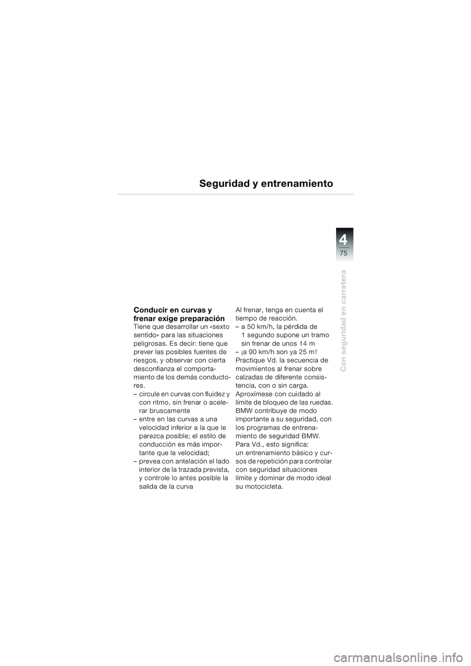 BMW MOTORRAD F 650 CS 2003 Manual de instrucciones (in Spanish) 4
75
Con seguridad en carretera
Seguridad y entrenamiento
Conducir en curvas y
frenar exige preparación
Tiene que desarrollar un «sexto
sentido» para las situaciones
peligrosas. Es decir: tiene BMW MOTORRAD F 650 CS 2003 Manual de instrucciones (in Spanish) 4
75
Con seguridad en carretera
Seguridad y entrenamiento
Conducir en curvas y
frenar exige preparación
Tiene que desarrollar un «sexto
sentido» para las situaciones
peligrosas. Es decir: tiene