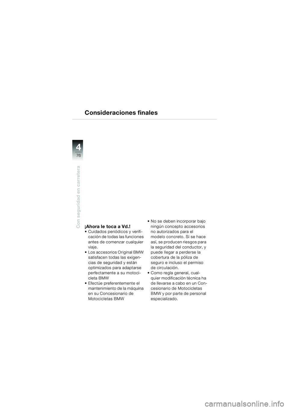 BMW MOTORRAD F 650 CS 2003 Manual de instrucciones (in Spanish) 4
76
Con seguridad en carretera
Consideraciones finales
¡Ahora le toca a Vd.! Cuidados periódicos y verifi-
cación de todas las funciones
antes de comenzar cualquier
viaje.
Los accesorios Orig BMW MOTORRAD F 650 CS 2003 Manual de instrucciones (in Spanish) 4
76
Con seguridad en carretera
Consideraciones finales
¡Ahora le toca a Vd.! Cuidados periódicos y verifi-
cación de todas las funciones
antes de comenzar cualquier
viaje.
Los accesorios Orig