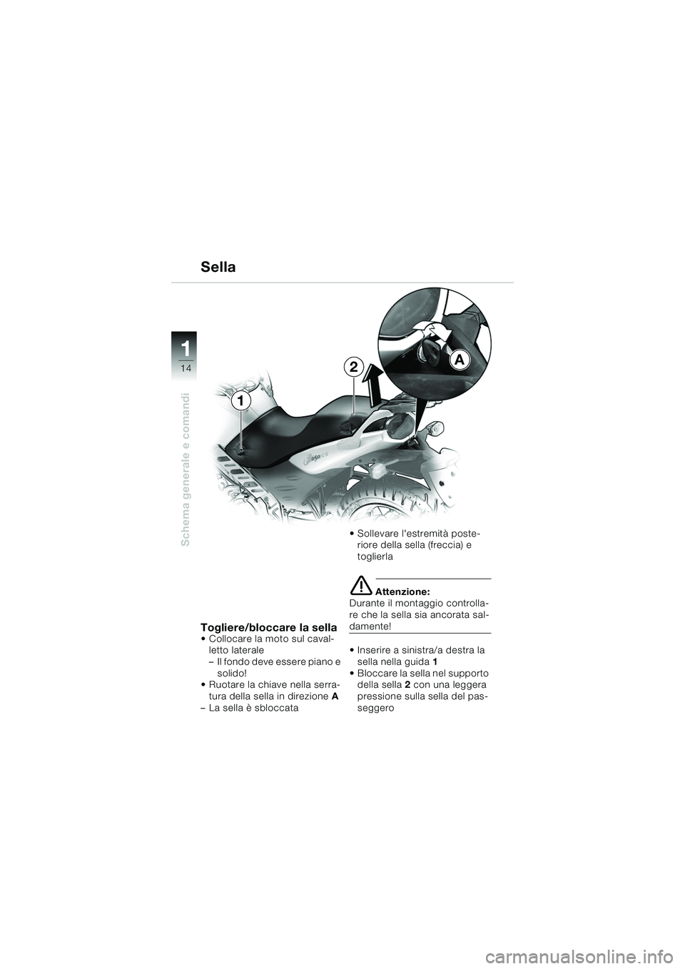 BMW MOTORRAD F 650 CS 2003 Libretto di uso e manutenzione (in Italian) 11
14
Schema generale e comandi
Sella
Togliere/bloccare la sella Collocare la moto sul caval-letto laterale
– Il fondo deve essere piano e solido!
Ruotare la chiave nella serra-
tura della sella BMW MOTORRAD F 650 CS 2003 Libretto di uso e manutenzione (in Italian) 11
14
Schema generale e comandi
Sella
Togliere/bloccare la sella Collocare la moto sul caval-letto laterale
– Il fondo deve essere piano e solido!
Ruotare la chiave nella serra-
tura della sella