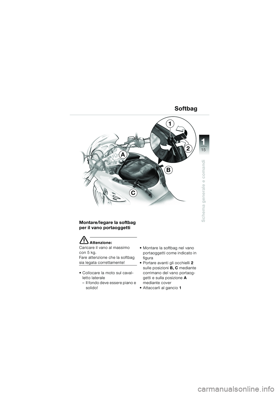 BMW MOTORRAD F 650 CS 2003 Libretto di uso e manutenzione (in Italian) 111
15
Schema generale e comandi
Softbag
Montare/legare la softbag
per il vano portaoggetti
e Attenzione:
Caricare il vano al massimo
con 5 kg.
Fare attenzione che la softbag
sia legata correttamen BMW MOTORRAD F 650 CS 2003 Libretto di uso e manutenzione (in Italian) 111
15
Schema generale e comandi
Softbag
Montare/legare la softbag
per il vano portaoggetti
e Attenzione:
Caricare il vano al massimo
con 5 kg.
Fare attenzione che la softbag
sia legata correttamen