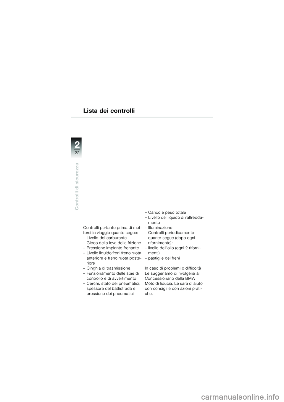 BMW MOTORRAD F 650 CS 2003 Libretto di uso e manutenzione (in Italian) 22
Controlli di sicurezza
2
Lista dei controlli
Controlli pertanto prima di met-
tersi in viaggio quanto segue:
– Livello del carburante
– Gioco della leva della frizione
– Pressione impianto f BMW MOTORRAD F 650 CS 2003 Libretto di uso e manutenzione (in Italian) 22
Controlli di sicurezza
2
Lista dei controlli
Controlli pertanto prima di met-
tersi in viaggio quanto segue:
– Livello del carburante
– Gioco della leva della frizione
– Pressione impianto f